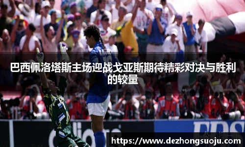 巴西佩洛塔斯主场迎战戈亚斯期待精彩对决与胜利的较量