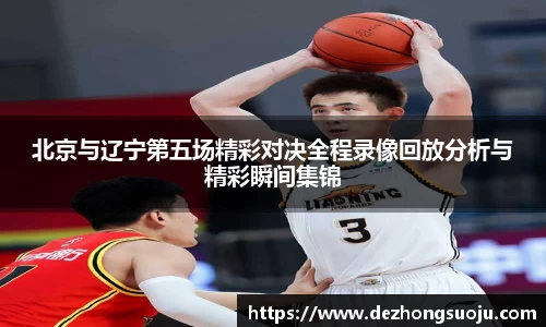 北京与辽宁第五场精彩对决全程录像回放分析与精彩瞬间集锦