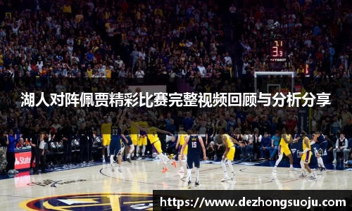 湖人对阵佩贾精彩比赛完整视频回顾与分析分享