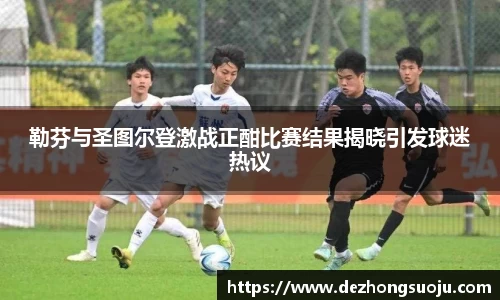 勒芬与圣图尔登激战正酣比赛结果揭晓引发球迷热议