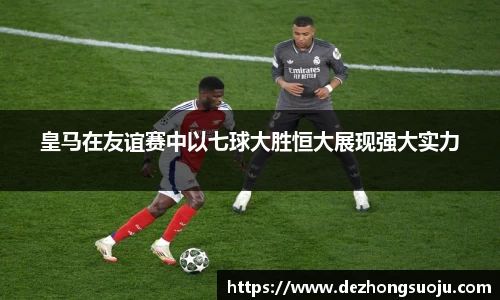 皇马在友谊赛中以七球大胜恒大展现强大实力