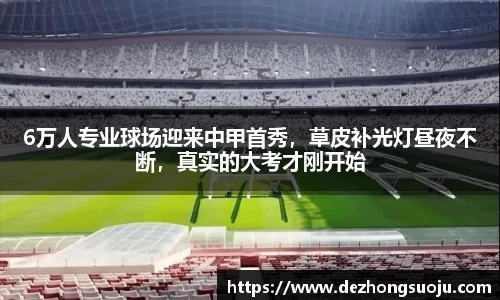 6万人专业球场迎来中甲首秀，草皮补光灯昼夜不断，真实的大考才刚开始